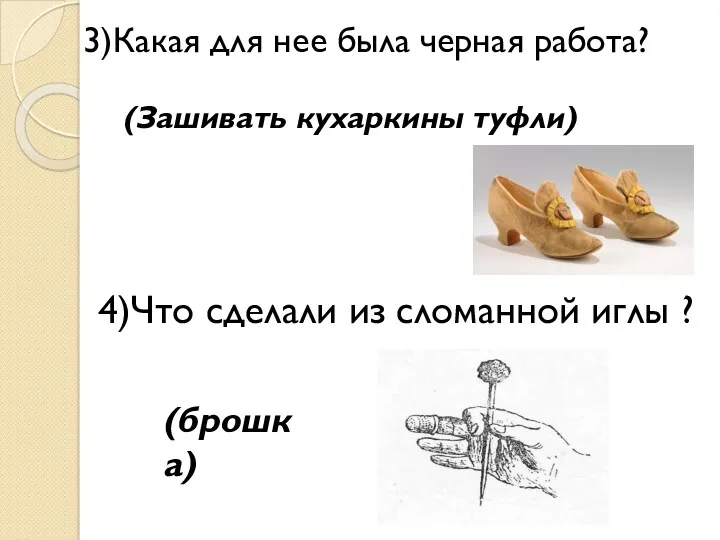 3)Какая для нее была черная работа? (Зашивать кухаркины туфли) 4)Что сделали из сломанной иглы ? (брошка)