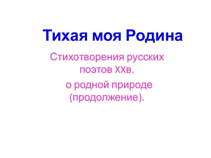 Тихая моя Родина Стихотворения русских поэтов XXв. о родной природе (продолжение).