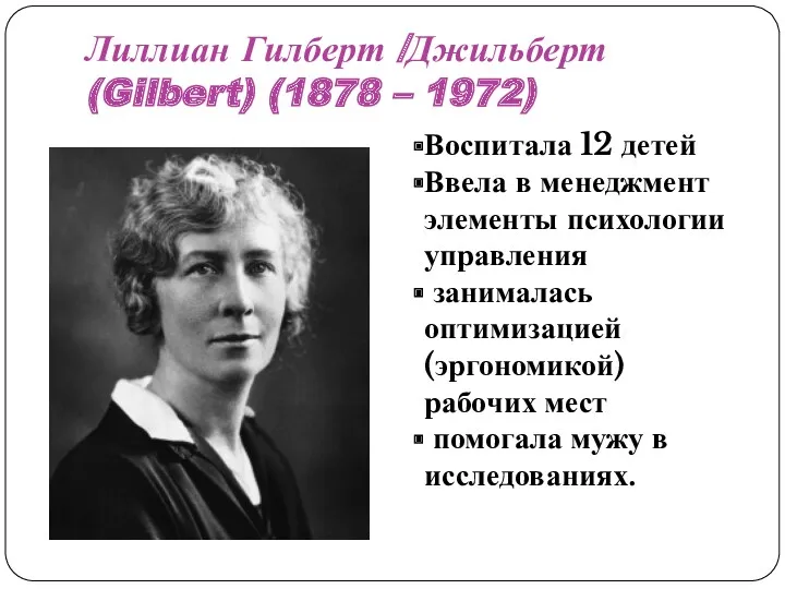 Лиллиан Гилберт /Джильберт (Gilbert) (1878 – 1972) Воспитала 12 детей Ввела в менеджмент