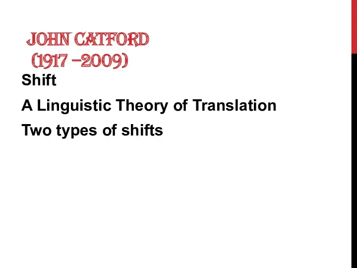 JOHN CATFORD (1917 –2009) Shift A Linguistic Theory of Translation Two types of shifts
