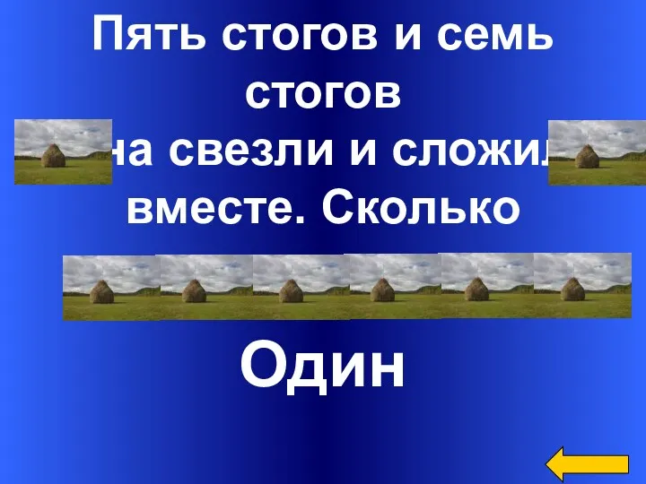 Пять стогов и семь стогов сена свезли и сложили вместе. Сколько стогов получилось? Один