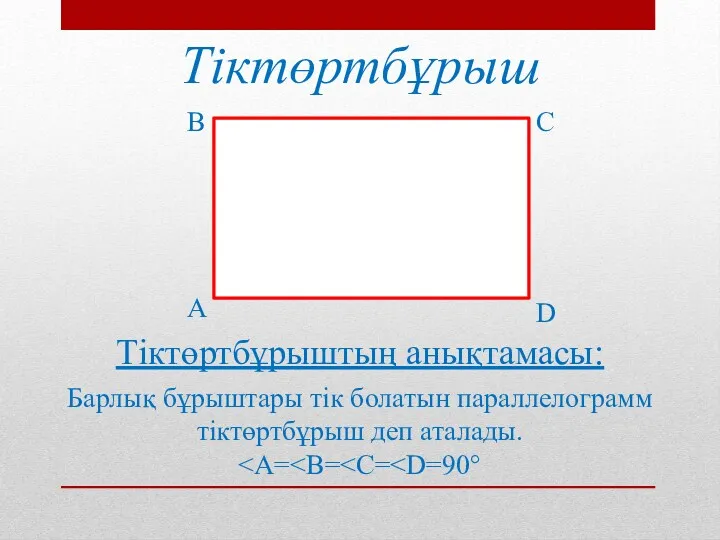 Тіктөртбұрыш А В С D Тіктөртбұрыштың анықтамасы: Барлық бұрыштары тік болатын параллелограмм тіктөртбұрыш деп аталады.