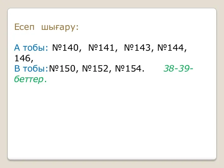 Есеп шығару: А тобы: №140, №141, №143, №144, 146, В тобы:№150, №152, №154. 38-39-беттер.