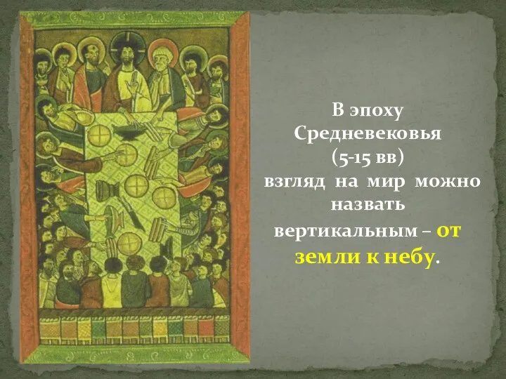 В эпоху Средневековья (5-15 вв) взгляд на мир можно назвать вертикальным – от земли к небу.