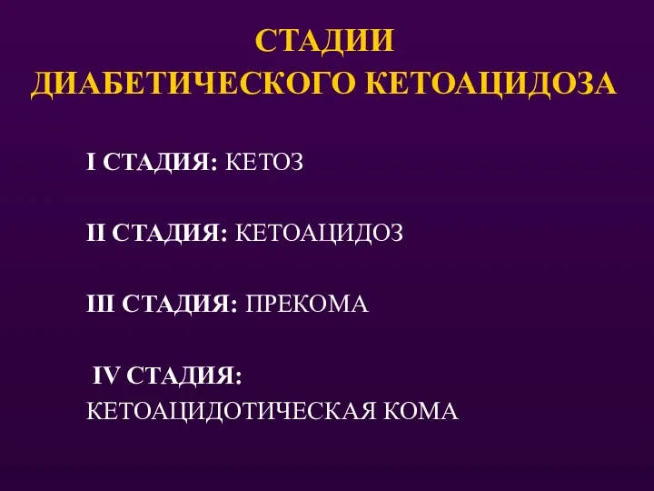 СТАДИИ ДИАБЕТИЧЕСКОГО КЕТОАЦИДОЗА I СТАДИЯ: КЕТОЗ II СТАДИЯ: КЕТОАЦИДОЗ III СТАДИЯ: ПРЕКОМА IV СТАДИЯ: КЕТОАЦИДОТИЧЕСКАЯ КОМА