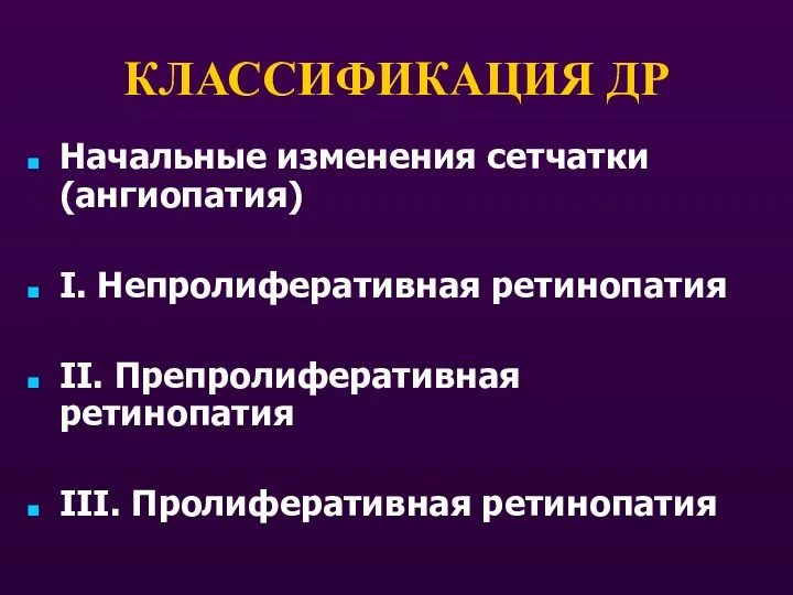 КЛАССИФИКАЦИЯ ДР Начальные изменения сетчатки (ангиопатия) I. Непролиферативная ретинопатия II. Препролиферативная ретинопатия III. Пролиферативная ретинопатия