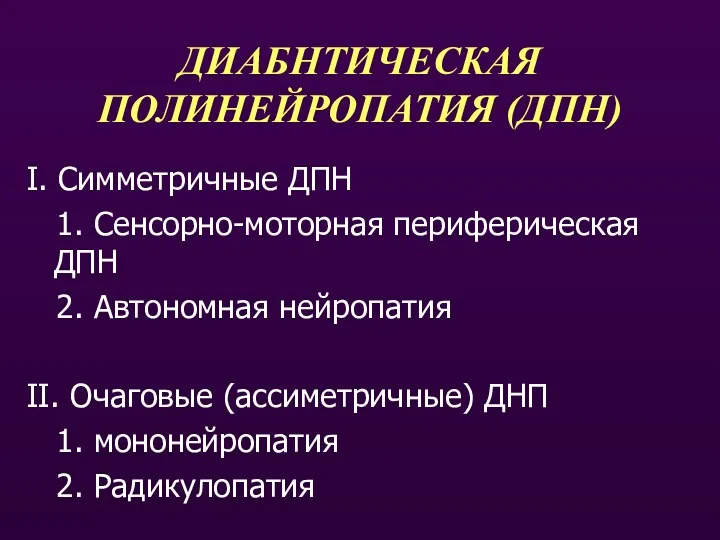 ДИАБНТИЧЕСКАЯ ПОЛИНЕЙРОПАТИЯ (ДПН) I. Симметричные ДПН 1. Сенсорно-моторная периферическая ДПН