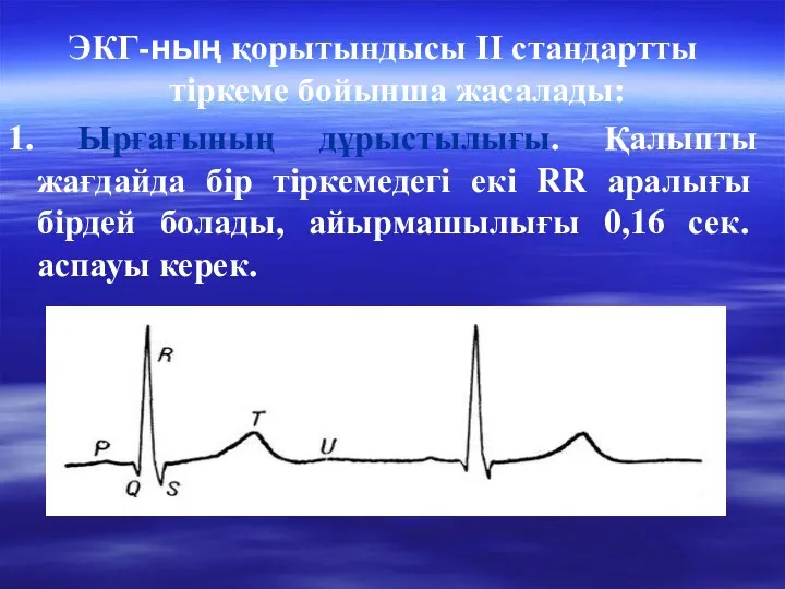 ЭКГ-ның қорытындысы ІІ стандартты тіркеме бойынша жасалады: 1. Ырғағының дұрыстылығы.