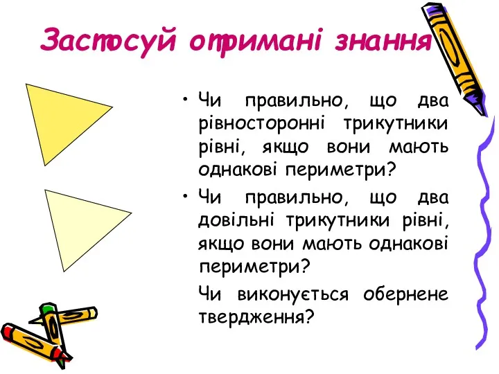 Застосуй отримані знання Чи правильно, що два рівносторонні трикутники рівні,