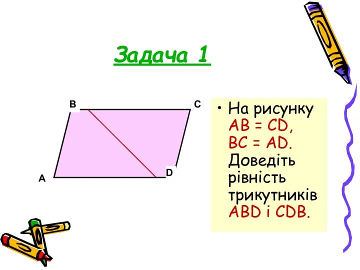 Задача 1 На рисунку АВ = CD, BC = AD. Доведіть рівність трикутників ABD і CDB.