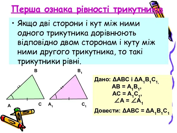 Перша ознака рівності трикутників Якщо дві сторони і кут між