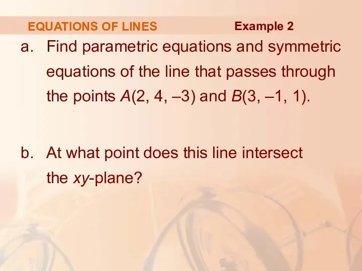 EQUATIONS OF LINES Find parametric equations and symmetric equations of the line that