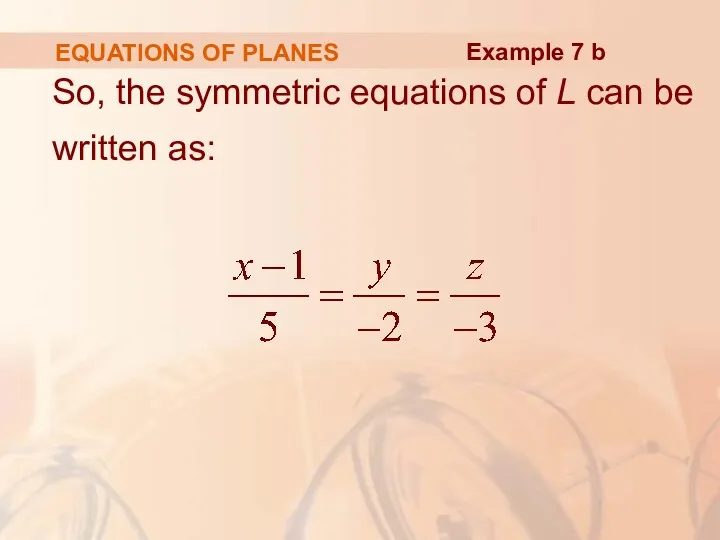 EQUATIONS OF PLANES So, the symmetric equations of L can be written as: Example 7 b