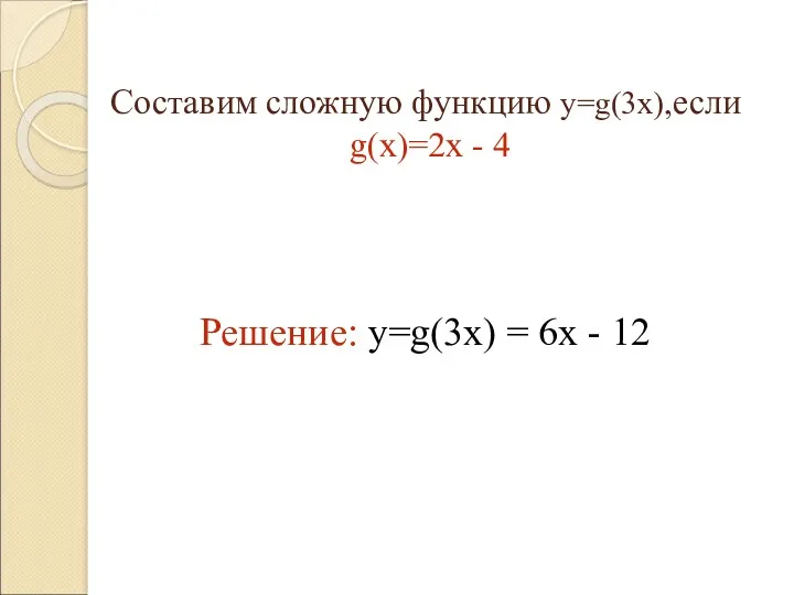 Составим сложную функцию y=g(3x),если g(x)=2x - 4 Решение: y=g(3x) = 6х - 12