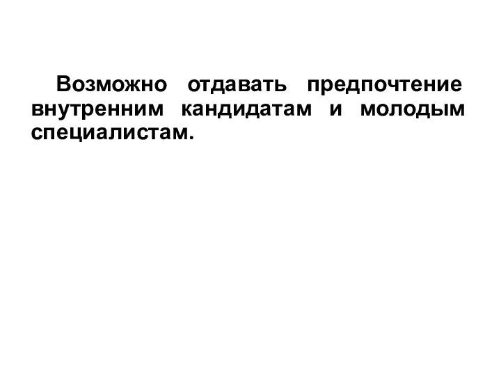 Возможно отдавать предпочтение внутренним кандидатам и молодым специалистам.