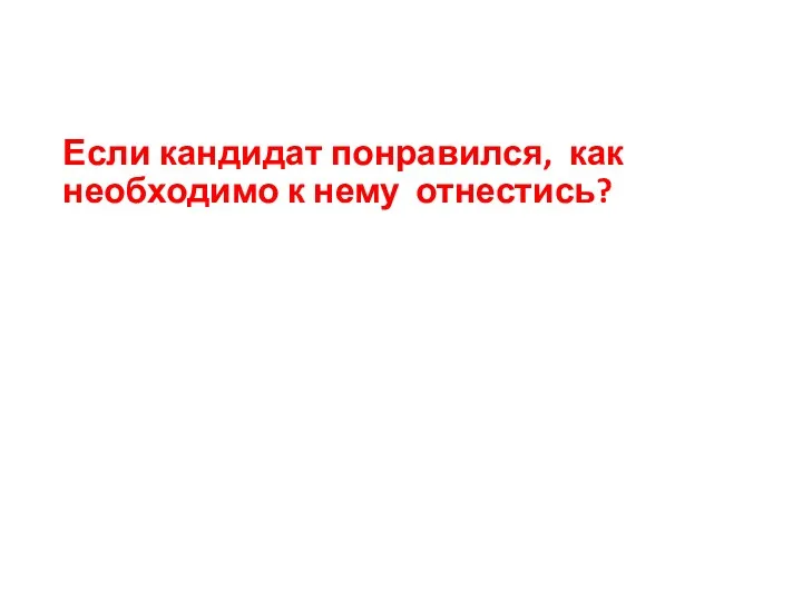 Если кандидат понравился, как необходимо к нему отнестись?