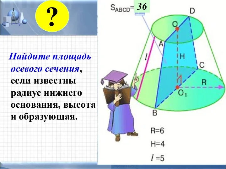 Найдите площадь осевого сечения, если известны радиус нижнего основания, высота и образующая. 36 ?