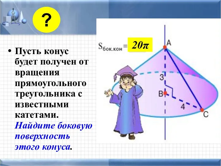 Пусть конус будет получен от вращения прямоугольного треугольника с известными