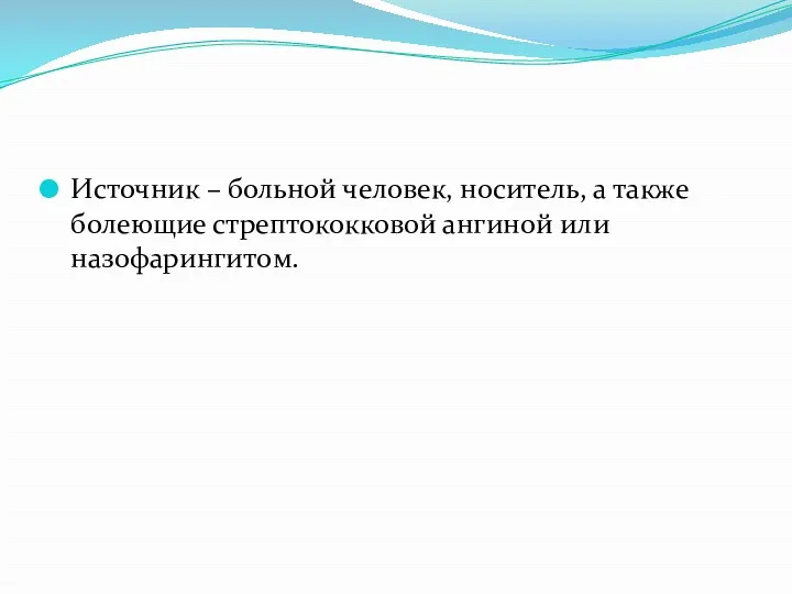 Источник – больной человек, носитель, а также болеющие стрептококковой ангиной или назофарингитом.