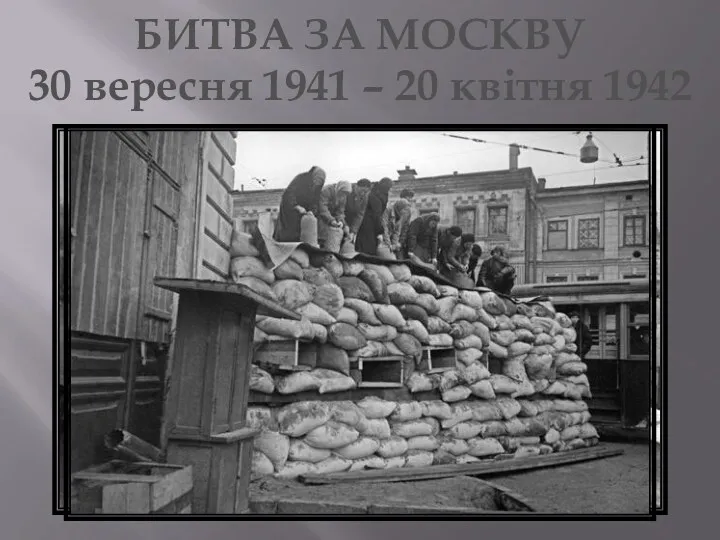 30 вересня 1941 – 20 квітня 1942 БИТВА ЗА МОСКВУ