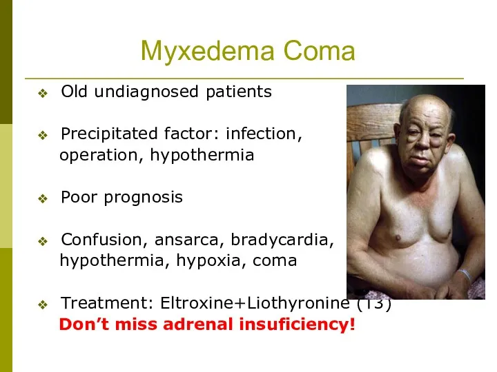 Myxedema Coma Old undiagnosed patients Precipitated factor: infection, operation, hypothermia Poor prognosis Confusion,