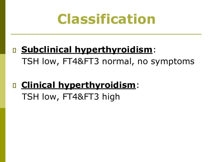 Subclinical hyperthyroidism: TSH low, FT4&FT3 normal, no symptoms Clinical hyperthyroidism: TSH low, FT4&FT3 high Classification