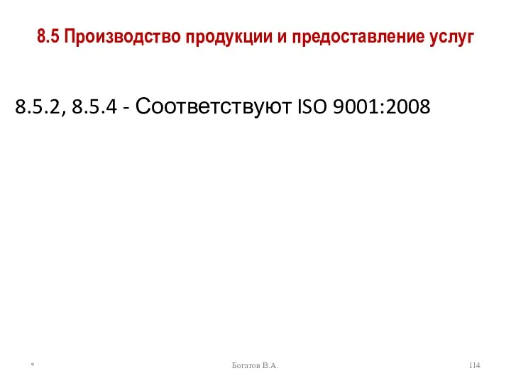 8.5 Производство продукции и предоставление услуг 8.5.2, 8.5.4 - Соответствуют ISO 9001:2008 * Богатов В.А.