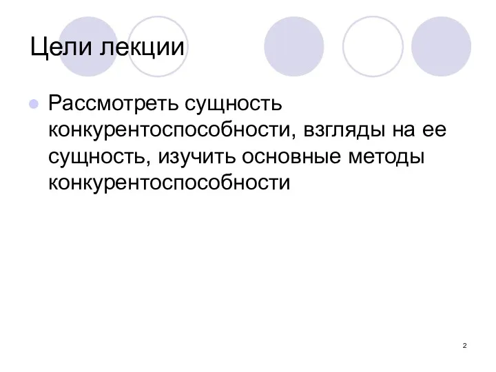 Цели лекции Рассмотреть сущность конкурентоспособности, взгляды на ее сущность, изучить основные методы конкурентоспособности