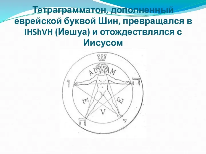 Тетраграмматон, дополненный еврейской буквой Шин, превращался в IHShVH (Иешуа) и отождествлялся с Иисусом