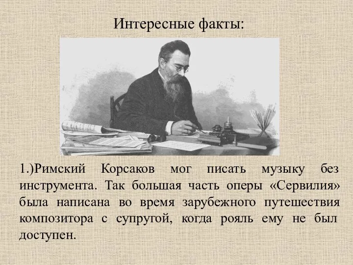 Интересные факты: 1.)Римский Корсаков мог писать музыку без инструмента. Так