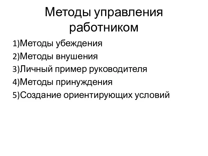 Методы управления работником 1)Методы убеждения 2)Методы внушения 3)Личный пример руководителя 4)Методы принуждения 5)Создание ориентирующих условий