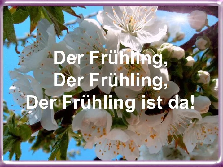 Der Frühling, Der Frühling, Der Frühling ist da!