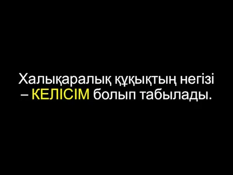 Халықаралық құқықтың негізі – КЕЛІСІМ болып табылады.