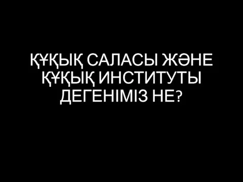 ҚҰҚЫҚ САЛАСЫ ЖӘНЕ ҚҰҚЫҚ ИНСТИТУТЫ ДЕГЕНІМІЗ НЕ?