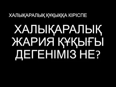 ХАЛЫҚАРАЛЫҚ ҚҰҚЫҚҚА КІРІСПЕ ХАЛЫҚАРАЛЫҚ ЖАРИЯ ҚҰҚЫҒЫ ДЕГЕНІМІЗ НЕ?