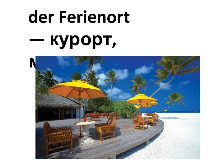 der Ferienort — курорт, место отдыха