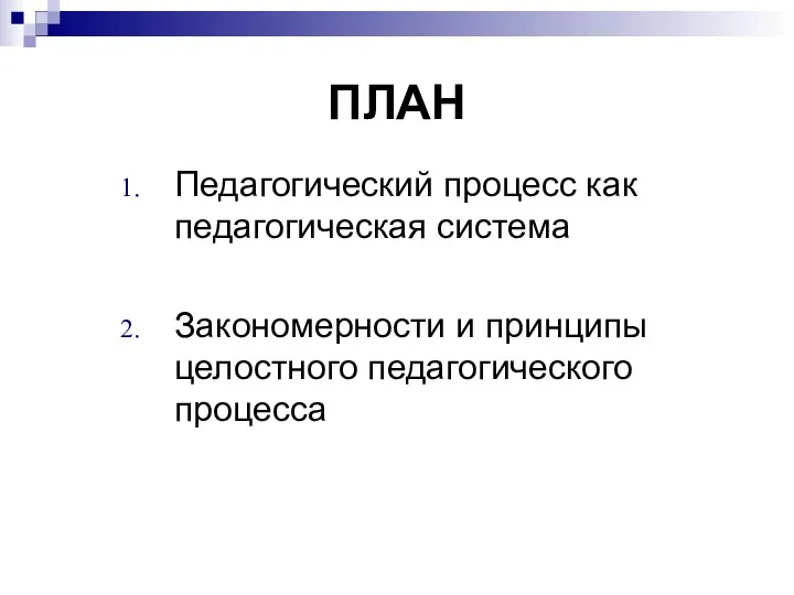 ПЛАН Педагогический процесс как педагогическая система Закономерности и принципы целостного педагогического процесса