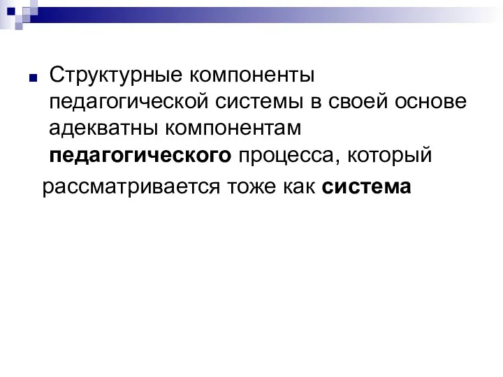 Структурные компоненты педагогической системы в своей основе адекватны компонентам педагогического процесса, который рассматривается тоже как система