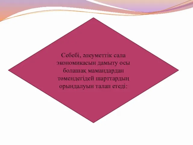 Себебі, әлеуметтік сала экономикасын дамыту осы болашақ мамандардан төмендегідей шарттардың орындалуын талап етеді: