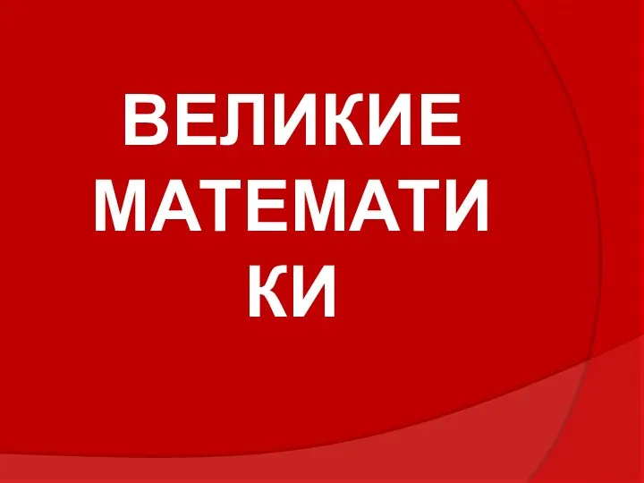 ВЕЛИКИЕ МАТЕМАТИКИ