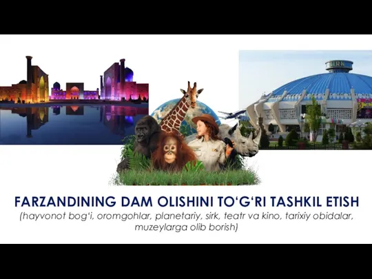 FARZANDINING DAM OLISHINI TO‘G‘RI TASHKIL ETISH (hayvonot bog‘i, oromgohlar, planetariy,