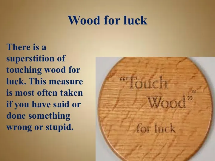 Wood for luck There is a superstition of touching wood