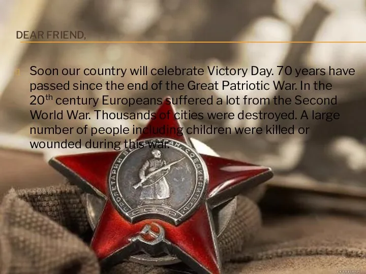 DEAR FRIEND, Soon our country will celebrate Victory Day. 70 years have passed