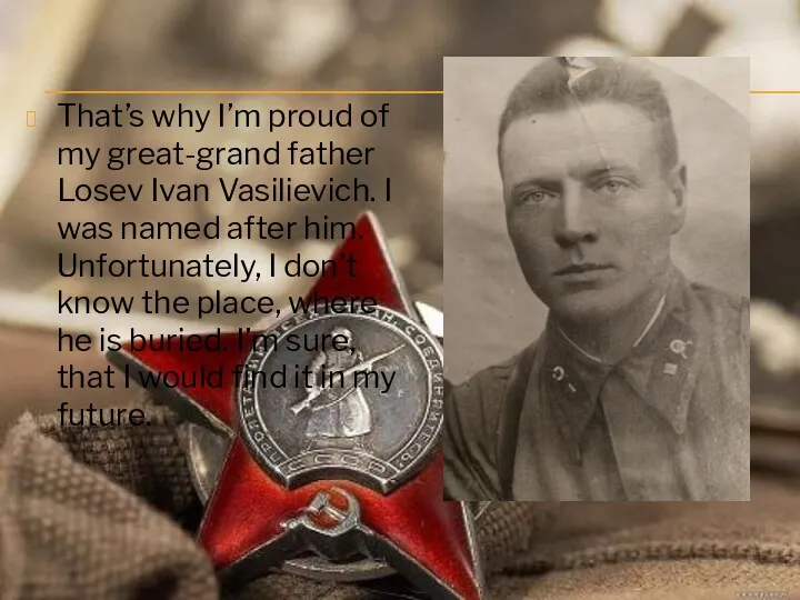 That’s why I’m proud of my great-grand father Losev Ivan Vasilievich. I was