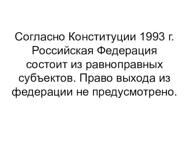 Согласно Конституции 1993 г. Российская Федерация состоит из равноправных субъектов. Право выхода из федерации не предусмотрено.