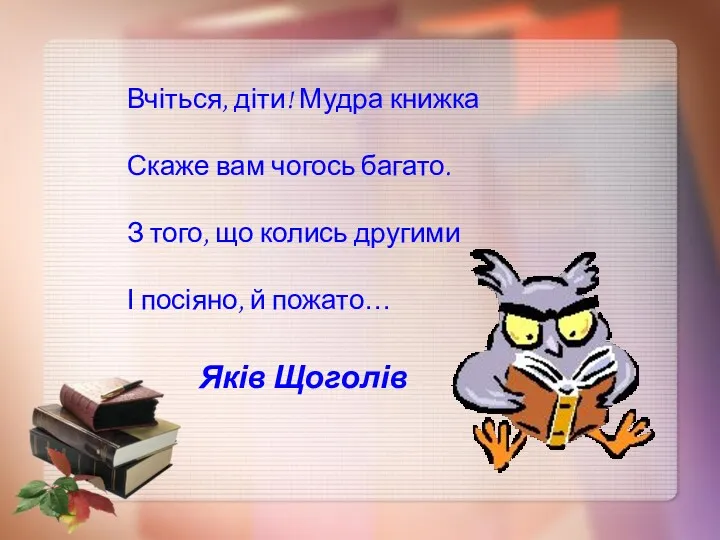 Яків Щоголів Вчіться, діти! Мудра книжка Скаже вам чогось багато.