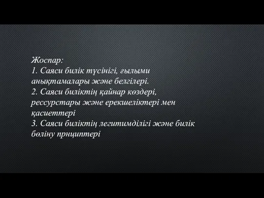 Жоспар: 1. Саяси билік түсінігі, ғылыми анықтамалары және белгілері. 2.