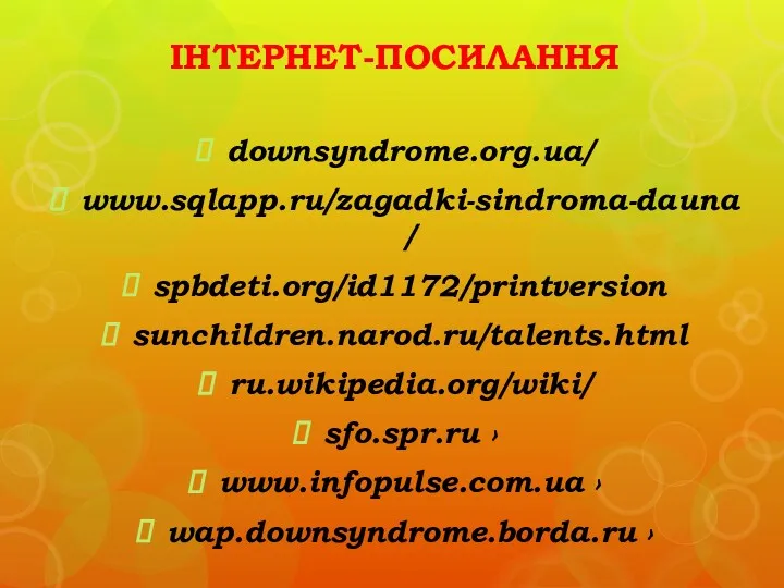 ІНТЕРНЕТ-ПОСИЛАННЯ downsyndrome.org.ua/ www.sqlapp.ru/zagadki-sindroma-dauna/ spbdeti.org/id1172/printversion sunchildren.narod.ru/talents.html ru.wikipedia.org/wiki/ sfo.spr.ru › www.infopulse.com.ua › wap.downsyndrome.borda.ru ›