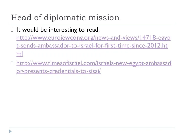Head of diplomatic mission It would be interesting to read: http://www.eurojewcong.org/news-and-views/14718-egypt-sends-ambassador-to-israel-for-first-time-since-2012.html http://www.timesofisrael.com/israels-new-egypt-ambassador-presents-credentials-to-sissi/
