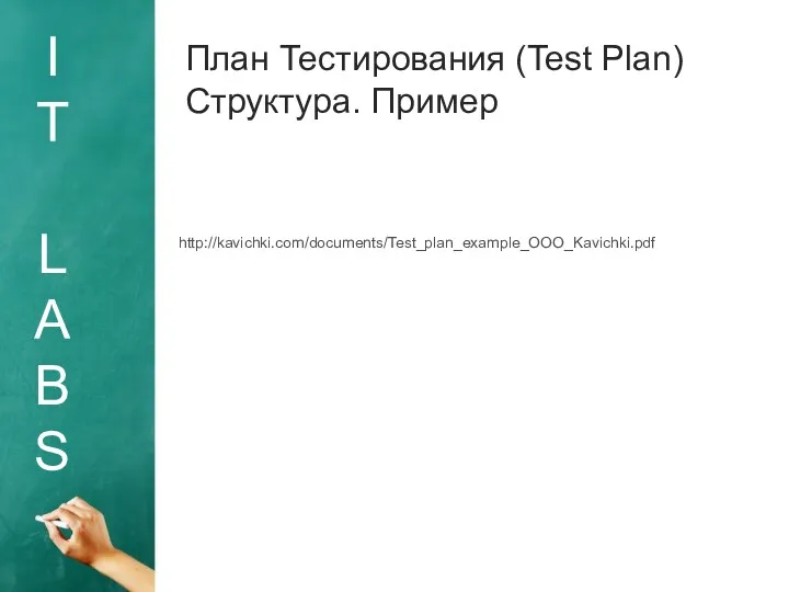I T L A B S План Тестирования (Test Plan) Структура. Пример http://kavichki.com/documents/Test_plan_example_OOO_Kavichki.pdf